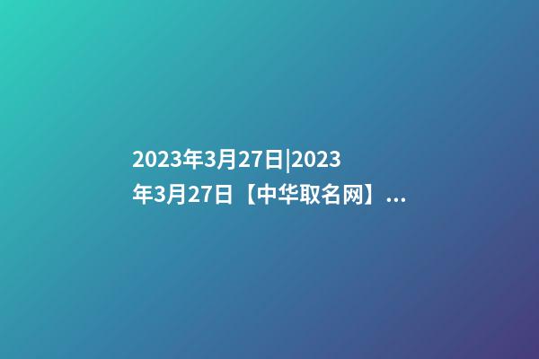 2023年3月27日|2023年3月27日【中华取名网】罗源县XXX汽车服务有限公司签约-第1张-公司起名-玄机派